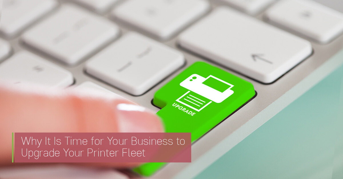 Why It Is Time for Your Business to Upgrade Your Printer Fleet